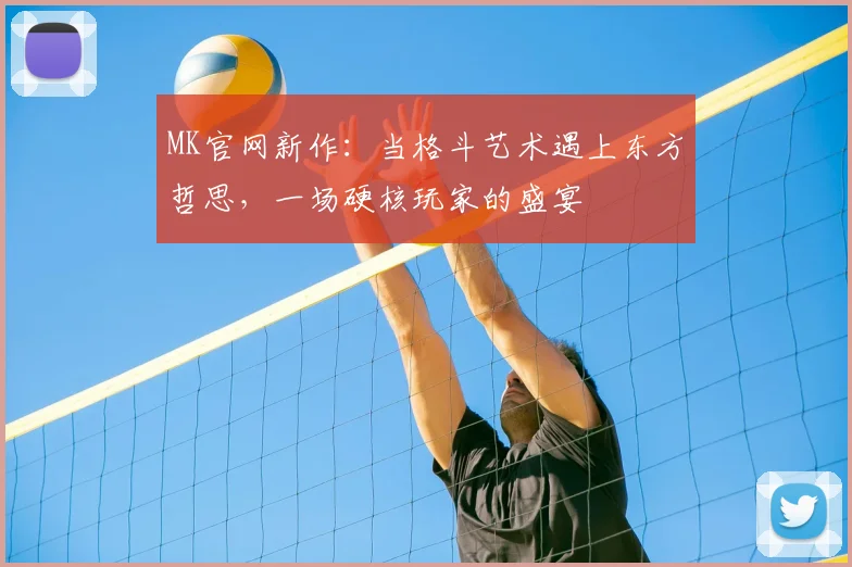 MK官网新作：当格斗艺术遇上东方哲思，一场硬核玩家的盛宴