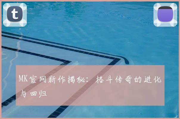 MK官网新作揭秘：格斗传奇的进化与回归