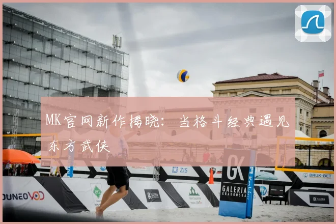 MK官网新作揭晓：当格斗经典遇见东方武侠